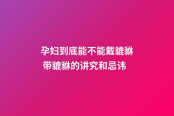 孕妇到底能不能戴貔貅 带貔貅的讲究和忌讳